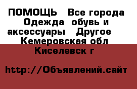 ПОМОЩЬ - Все города Одежда, обувь и аксессуары » Другое   . Кемеровская обл.,Киселевск г.